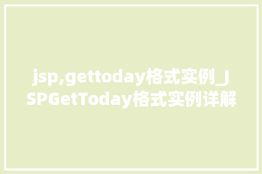 jsp,gettoday格式实例_JSPGetToday格式实例详解如何轻松获取今日日期  第1张