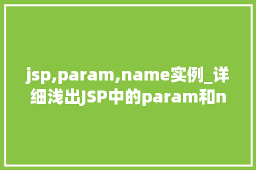jsp,param,name实例_详细浅出JSP中的param和name掌握参数传递的艺术