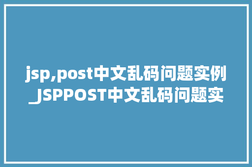 jsp,post中文乱码问题实例_JSPPOST中文乱码问题实例排查与解决之路