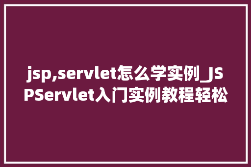 jsp,servlet怎么学实例_JSPServlet入门实例教程轻松掌握JavaWeb开发