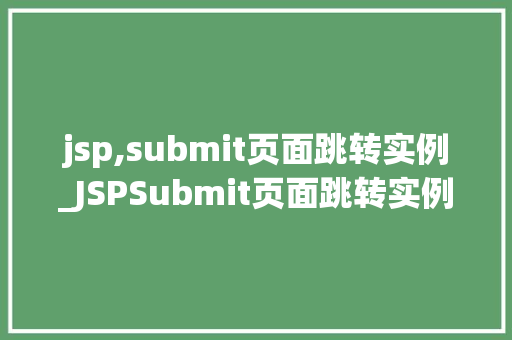 jsp,submit页面跳转实例_JSPSubmit页面跳转实例轻松实现页面跳转与数据交互
