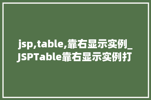 jsp,table,靠右显示实例_JSPTable靠右显示实例打造美观且适用的网页表格布局
