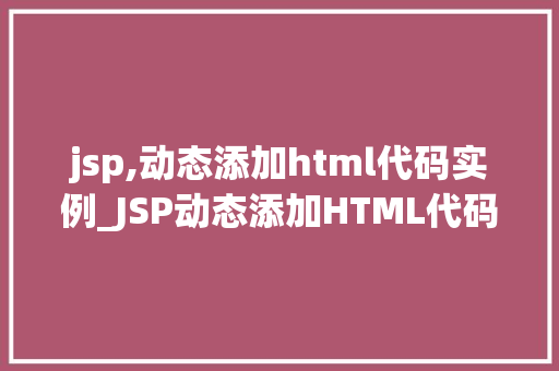 jsp,动态添加html代码实例_JSP动态添加HTML代码实例实战与代码演示