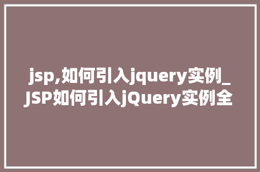jsp,如何引入jquery实例_JSP如何引入jQuery实例全方位与实操指南