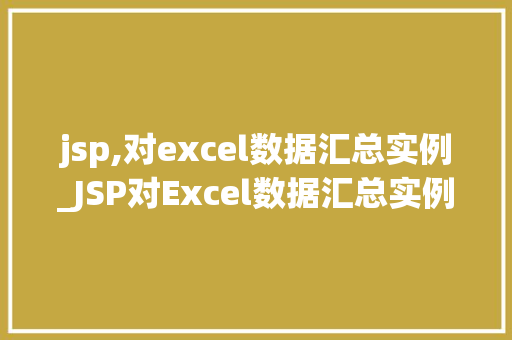 jsp,对excel数据汇总实例_JSP对Excel数据汇总实例轻松实现数据整合与展示