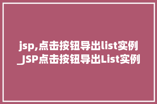 jsp,点击按钮导出list实例_JSP点击按钮导出List实例实战与方法分享
