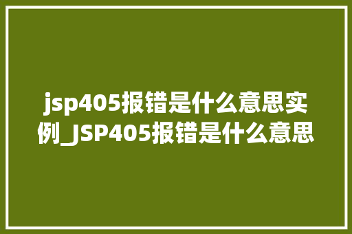 jsp405报错是什么意思实例_JSP405报错是什么意思实例与解决方法