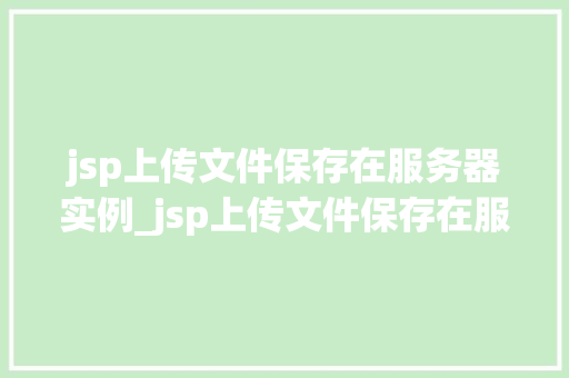 jsp上传文件保存在服务器实例_jsp上传文件保存在服务器实例详解过程与注意事项