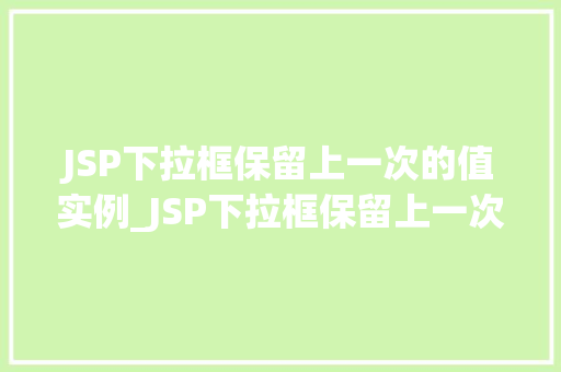 JSP下拉框保留上一次的值实例_JSP下拉框保留上一次的值实例实现用户友好的交互体验