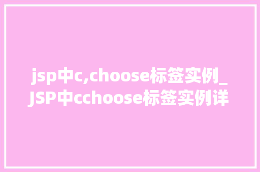 jsp中c,choose标签实例_JSP中cchoose标签实例详解轻松实现条件判断