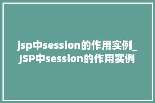 jsp中session的作用实例_JSP中session的作用实例详细其妙用与方法