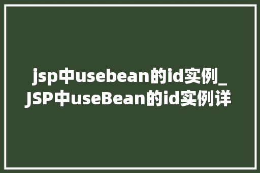 jsp中usebean的id实例_JSP中useBean的id实例详细浅出其在页面中的运用