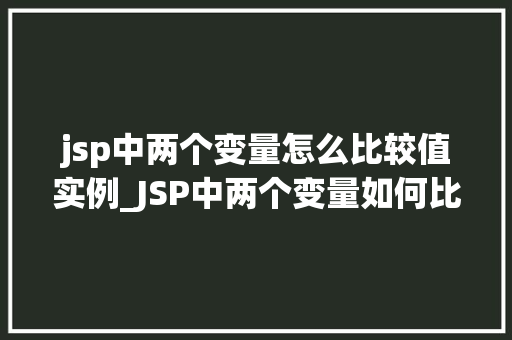 jsp中两个变量怎么比较值实例_JSP中两个变量如何比较值实例详解