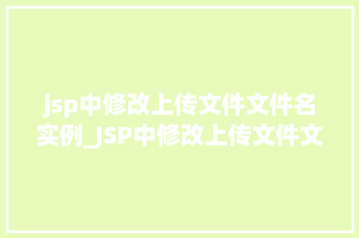 jsp中修改上传文件文件名实例_JSP中修改上传文件文件名的实例与实操