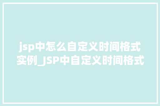 jsp中怎么自定义时间格式实例_JSP中自定义时间格式实例详解轻松实现个化时间展示