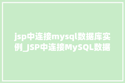 jsp中连接mysql数据库实例_JSP中连接MySQL数据库实例的详细教程