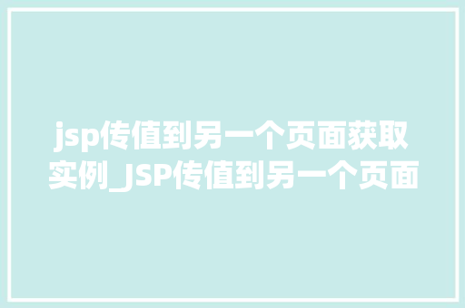 jsp传值到另一个页面获取实例_JSP传值到另一个页面获取实例轻松实现页面间数据传递