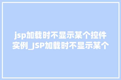 jsp加载时不显示某个控件实例_JSP加载时不显示某个控件实例原因分析与解决方法