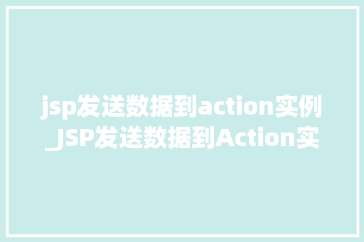 jsp发送数据到action实例_JSP发送数据到Action实例实战与方法分享  第1张