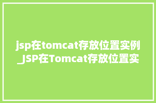 jsp在tomcat存放位置实例_JSP在Tomcat存放位置实例详解JSP文件存储路径与配置方法