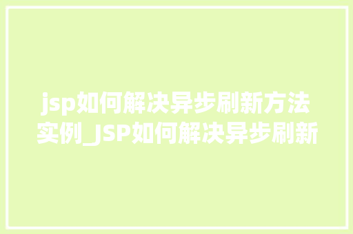 jsp如何解决异步刷新方法实例_JSP如何解决异步刷新方法实例实战与代码分享