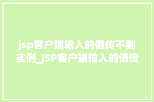 jsp客户端输入的值传不到实例_JSP客户端输入的值传不到实例原因分析及解决方法  第1张