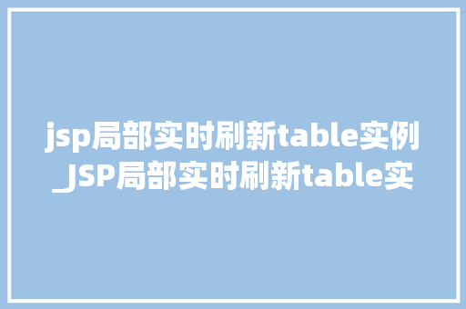 jsp局部实时刷新table实例_JSP局部实时刷新table实例实现动态数据展示的完美解决方法