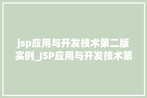jsp应用与开发技术第二版实例_JSP应用与开发技术第二版实例详细与实战分享