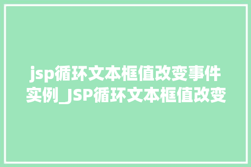 jsp循环文本框值改变事件实例_JSP循环文本框值改变事件实例详解实战方法大