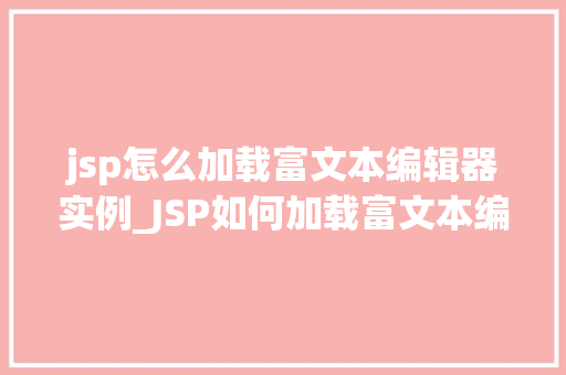 jsp怎么加载富文本编辑器实例_JSP如何加载富文本编辑器实例详解
