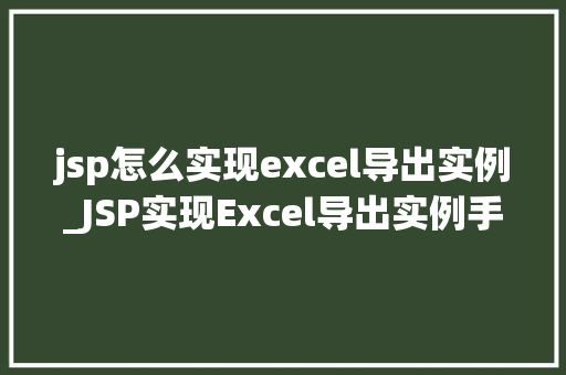 jsp怎么实现excel导出实例_JSP实现Excel导出实例手把手教你轻松操作