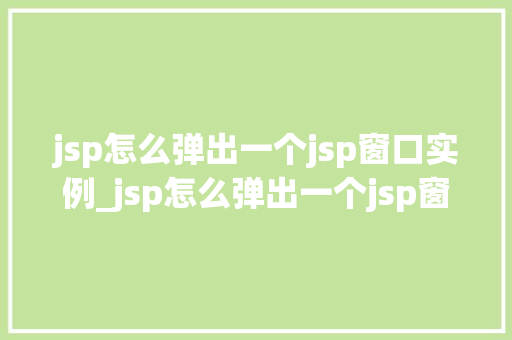 jsp怎么弹出一个jsp窗口实例_jsp怎么弹出一个jsp窗口实例详细浅出跨页交互方法