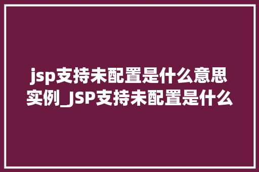 jsp支持未配置是什么意思实例_JSP支持未配置是什么意思实例详解