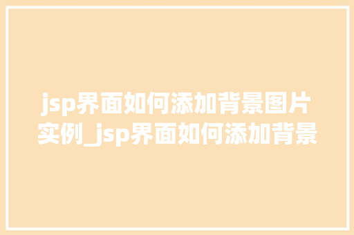 jsp界面如何添加背景图片实例_jsp界面如何添加背景图片实例轻松美化你的网页