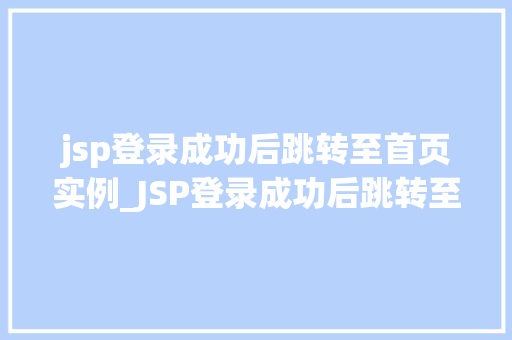 jsp登录成功后跳转至首页实例_JSP登录成功后跳转至首页实例实现高效便捷的用户体验