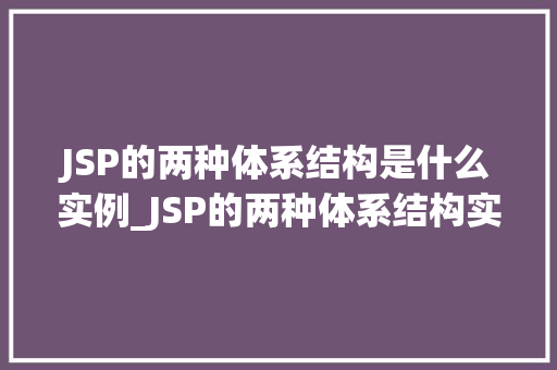 JSP的两种体系结构是什么实例_JSP的两种体系结构实例剖析与比较