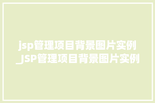 jsp管理项目背景图片实例_JSP管理项目背景图片实例打造视觉盛宴，提升用户体验