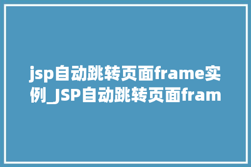 jsp自动跳转页面frame实例_JSP自动跳转页面frame实例详解