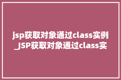 jsp获取对象通过class实例_JSP获取对象通过class实例详细与实战方法