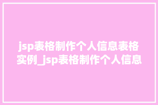jsp表格制作个人信息表格实例_jsp表格制作个人信息表格实例一步步教你轻松实现  第1张