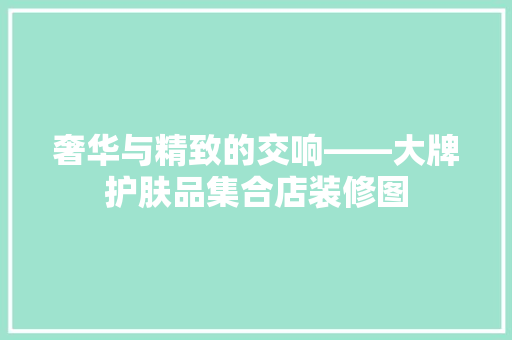 奢华与精致的交响——大牌护肤品集合店装修图