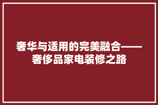 奢华与适用的完美融合——奢侈品家电装修之路