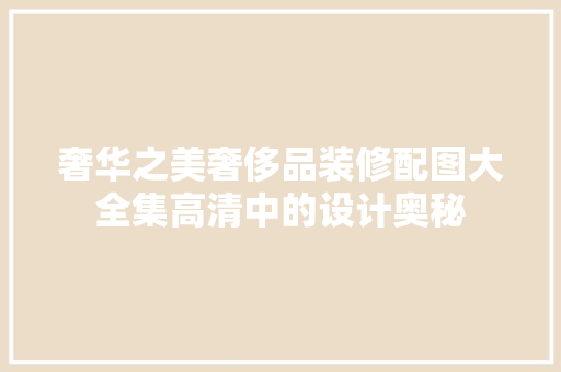 奢华之美奢侈品装修配图大全集高清中的设计奥秘
