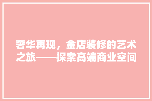 奢华再现，金店装修的艺术之旅——探索高端商业空间的美学魅力