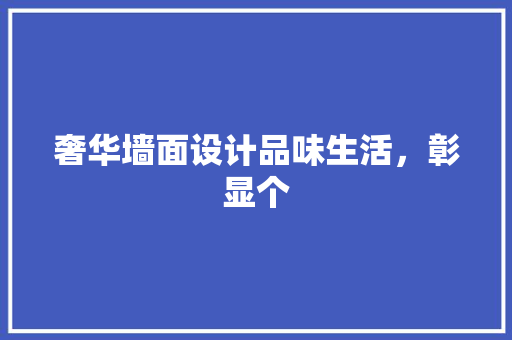 奢华墙面设计品味生活，彰显个