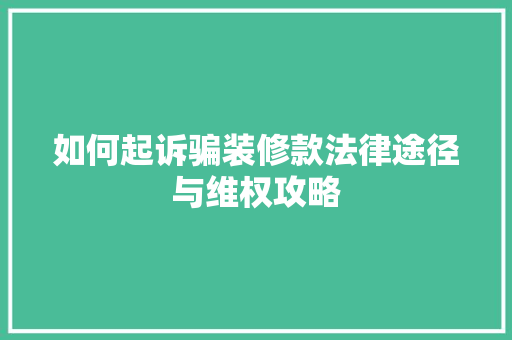 如何起诉骗装修款法律途径与维权攻略
