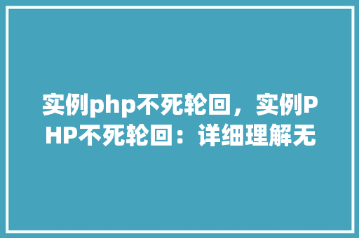 实例php不死轮回，实例PHP不死轮回：详细理解无限循环的奥秘