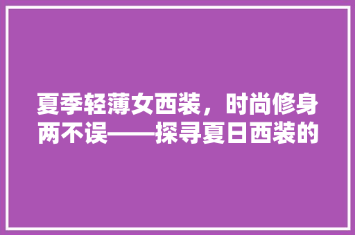 夏季轻薄女西装，时尚修身两不误——探寻夏日西装的优雅之路