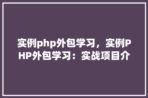 实例php外包学习，实例PHP外包学习：实战项目介绍与经验分享