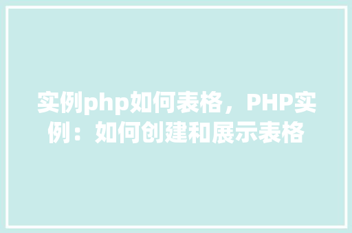 实例php如何表格,PHP实例:如何创建和展示表格